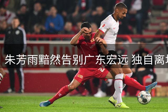 朱芳雨黯然告别广东宏远 独自离场无人相送引唏嘘