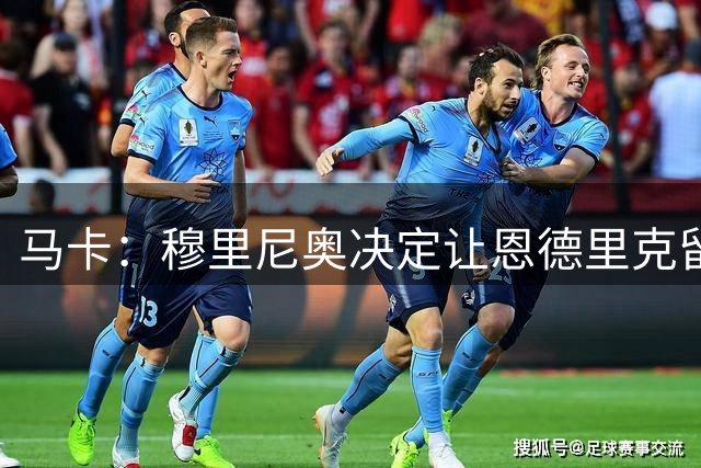 马卡：穆里尼奥决定让恩德里克留皇马，拒绝了可能来自罗马的报价